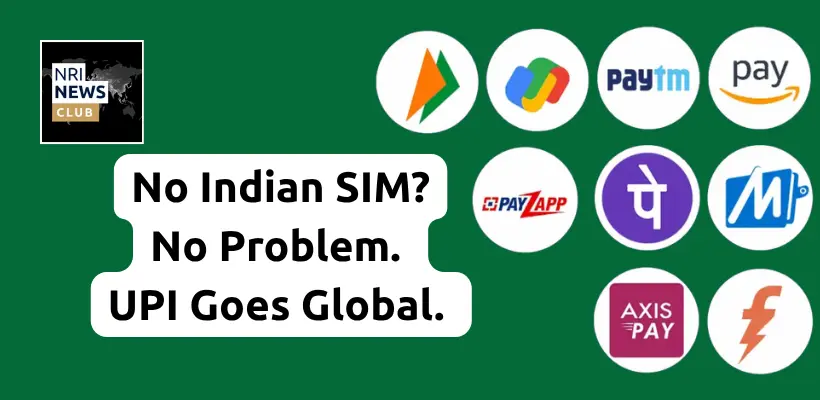UPI Goes Global: NRIs Can Now Use International SIMs for Instant Payments